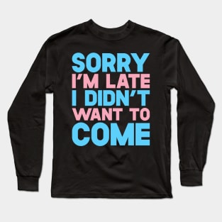 Sorry I'm Late I Didn't Want To Come Long Sleeve T-Shirt